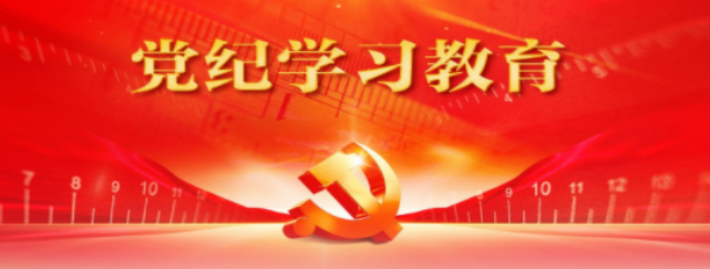 【党纪学习教育】推动党纪学习教育走深走实